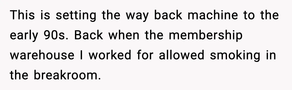 This is setting the way back machine to the early 90s. Back when the membership warehouse I worked for allowed smoking in the breakroom.