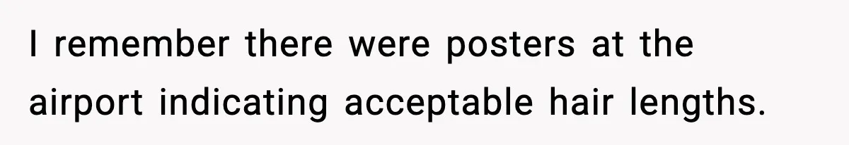 I remember there were posters at the airport indicating acceptable hair lengths.