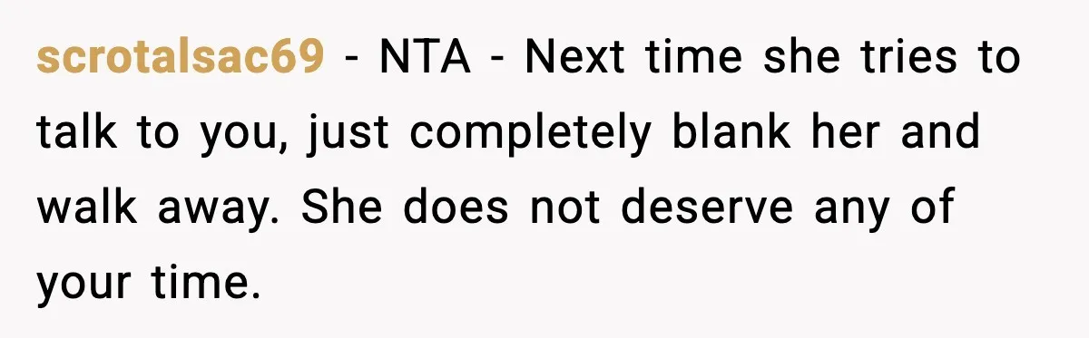 Mom Abandoned Son for 10 Years, Then Claimed His Dad Wasn’t His Dad Out of Spite scrotalsac69 - NTA - Next time she tries to talk to you, just completely blank her and walk away. She does not deserve any of your time.