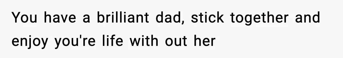 Mom Abandoned Son for 10 Years, Then Claimed His Dad Wasn’t His Dad Out of Spite You have a brilliant dad, stick together and enjoy you're life with out her