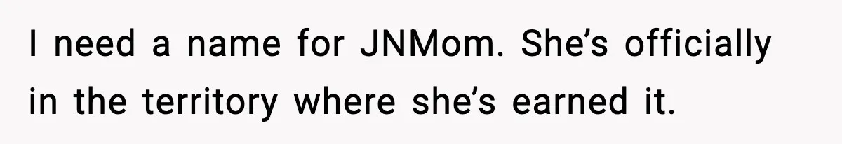 I need a name for JNMom. She’s officially in the territory where she’s earned it.