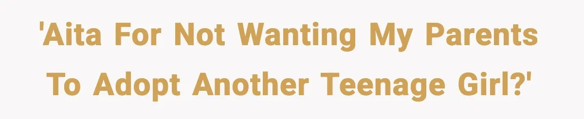 'AITA for not wanting my parents to adopt another teenage girl?'