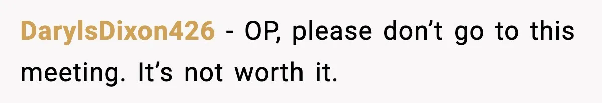 DarylsDixon426 - OP, please don’t go to this meeting. It’s not worth it.