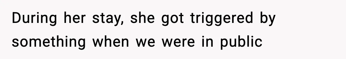 During her stay, she got triggered by something when we were in public