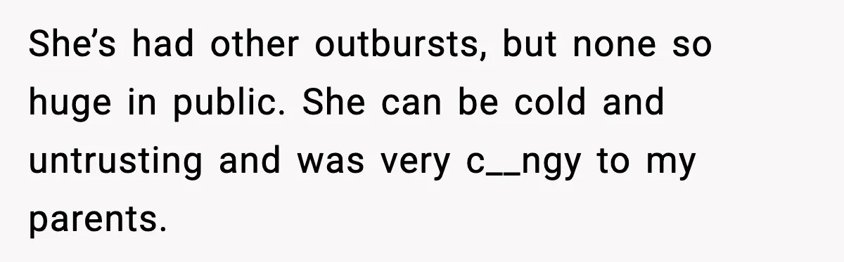 She’s had other outbursts, but none so huge in public. She can be cold and untrusting and was very c__ngy to my parents.
