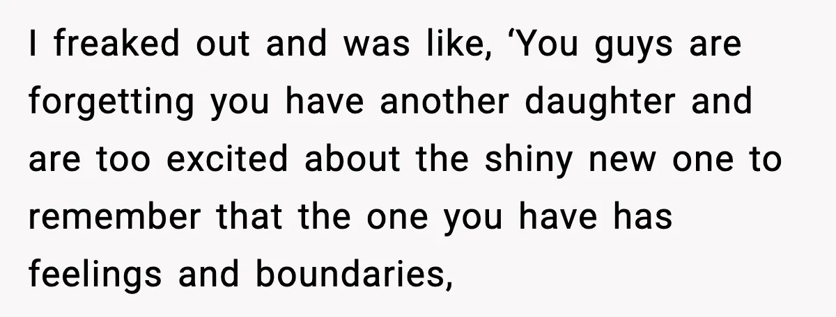 I freaked out and was like, ‘You guys are forgetting you have another daughter and are too excited about the shiny new one to remember that the one you have...