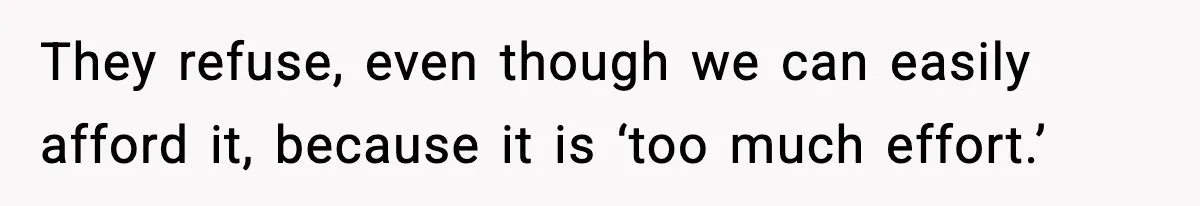 They refuse, even though we can easily afford it, because it is ‘too much effort.’