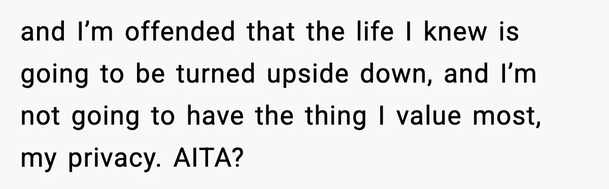 and I’m offended that the life I knew is going to be turned upside down, and I’m not going to have the thing I value most, my privacy. AITA?