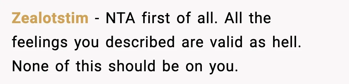 Zealotstim - NTA first of all. All the feelings you described are valid as hell. None of this should be on you.