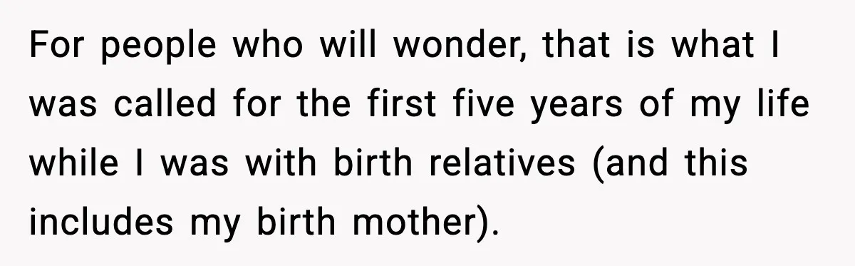 For people who will wonder, that is what I was called for the first five years of my life while I was with birth relatives (and this includes my birth...