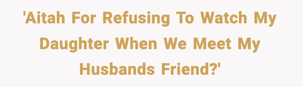 'AITAH for refusing to watch my daughter when we meet my husbands friend?'