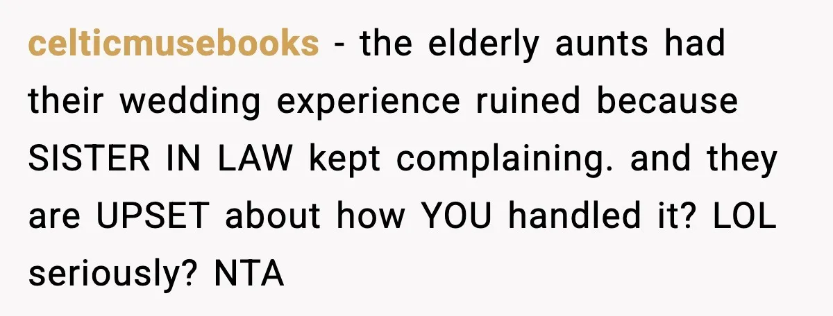 celticmusebooks - the elderly aunts had their wedding experience ruined because SISTER IN LAW kept complaining. and they are UPSET about how YOU handled it? LOL seriously? NTA