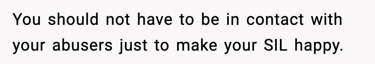 You should not have to be in contact with your abusers just to make your SIL happy.