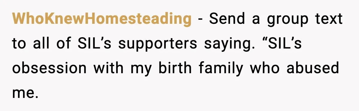 WhoKnewHomesteading - Send a group text to all of SIL’s supporters saying. “SIL’s obsession with my birth family who abused me.