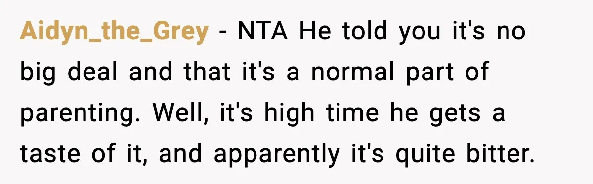Aidyn_the_Grey - NTA He told you it's no big deal and that it's a normal part of parenting. Well, it's high time he gets a taste of it, and apparently...