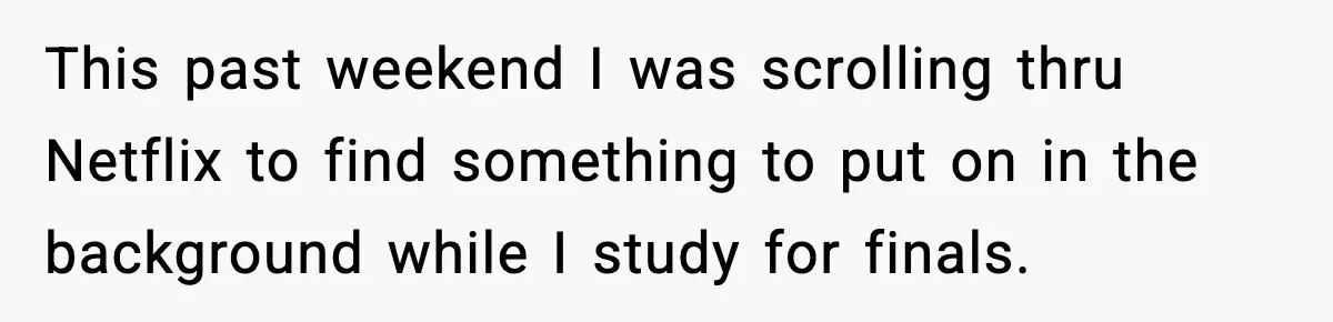 This past weekend I was scrolling thru Netflix to find something to put on in the background while I study for finals.