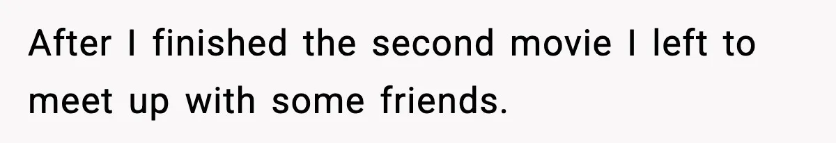 After I finished the second movie I left to meet up with some friends.