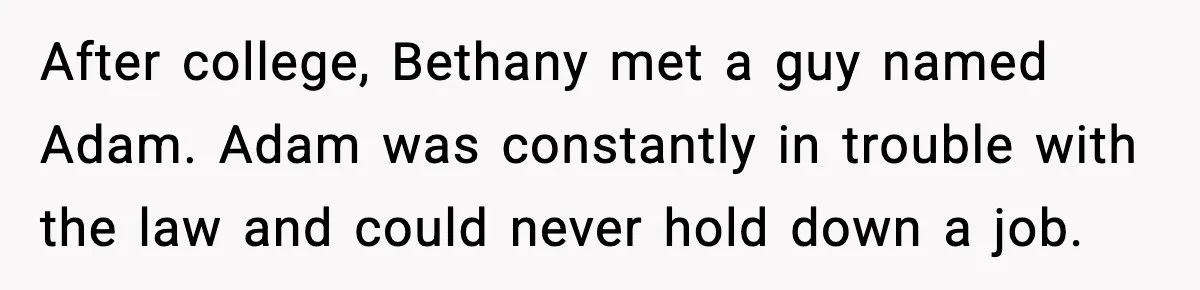 After college, Bethany met a guy named Adam. Adam was constantly in trouble with the law and could never hold down a job.