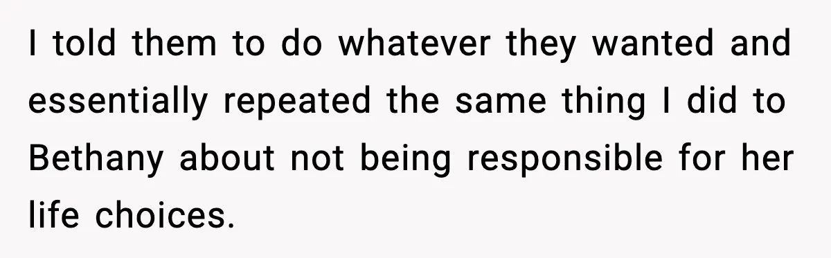 I told them to do whatever they wanted and essentially repeated the same thing I did to Bethany about not being responsible for her life choices.