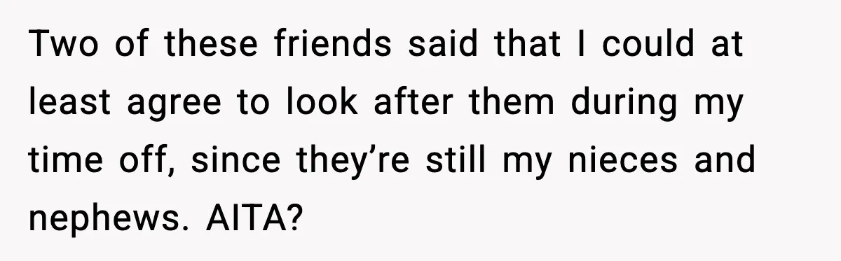 Two of these friends said that I could at least agree to look after them during my time off, since they’re still my nieces and nephews. AITA?