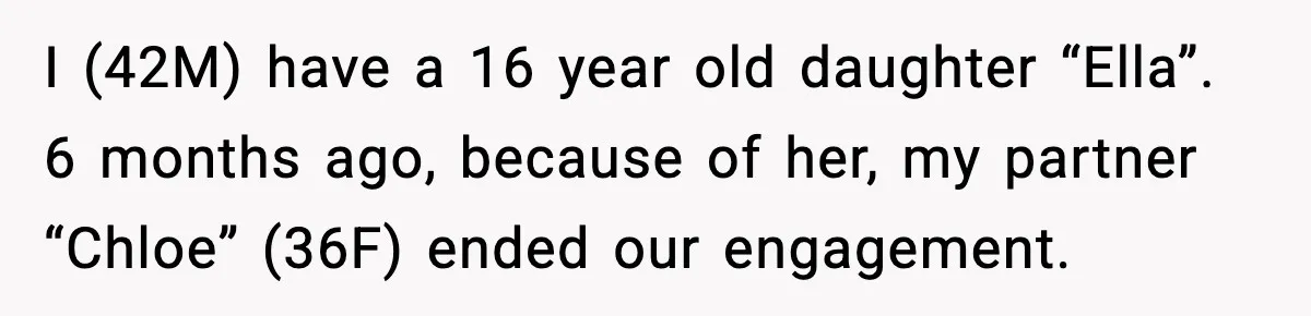 I (42M) have a 16 year old daughter “Ella”. 6 months ago, because of her, my partner “Chloe” (36F) ended our engagement.
