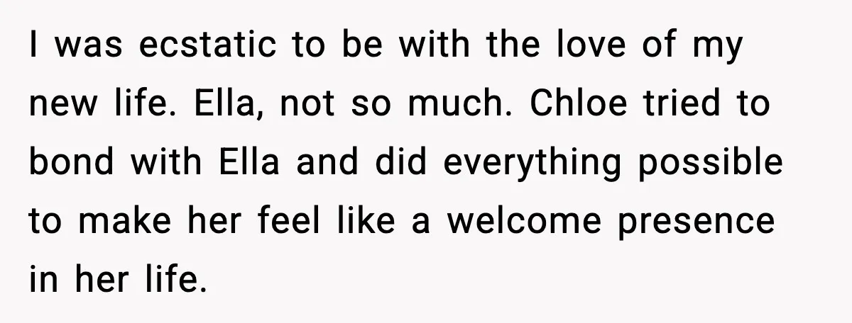 I was ecstatic to be with the love of my new life. Ella, not so much. Chloe tried to bond with Ella and did everything possible to make her feel...