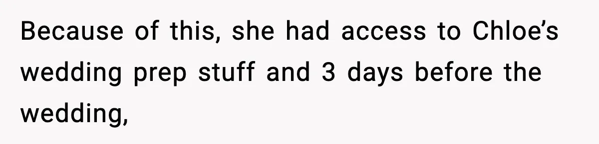 Because of this, she had access to Chloe’s wedding prep stuff and 3 days before the wedding,