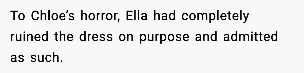 To Chloe’s horror, Ella had completely ruined the dress on purpose and admitted as such.