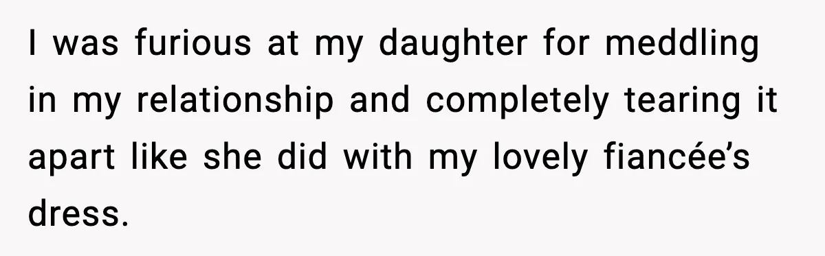 I was furious at my daughter for meddling in my relationship and completely tearing it apart like she did with my lovely fiancée’s dress.