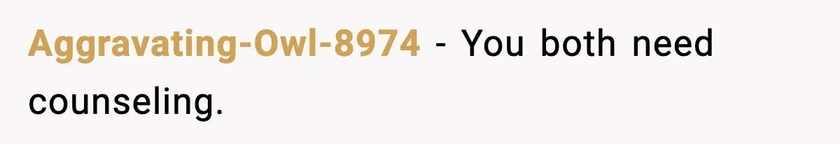 Aggravating-Owl-8974 - You both need counseling.