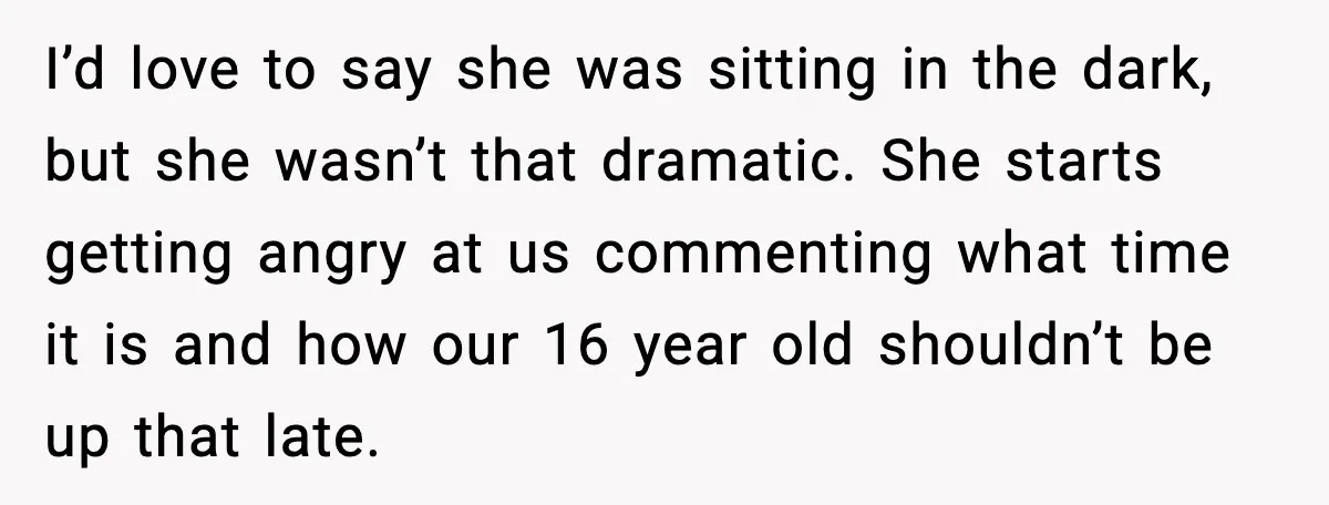I’d love to say she was sitting in the dark, but she wasn’t that dramatic. She starts getting angry at us commenting what time it is and how our 16...