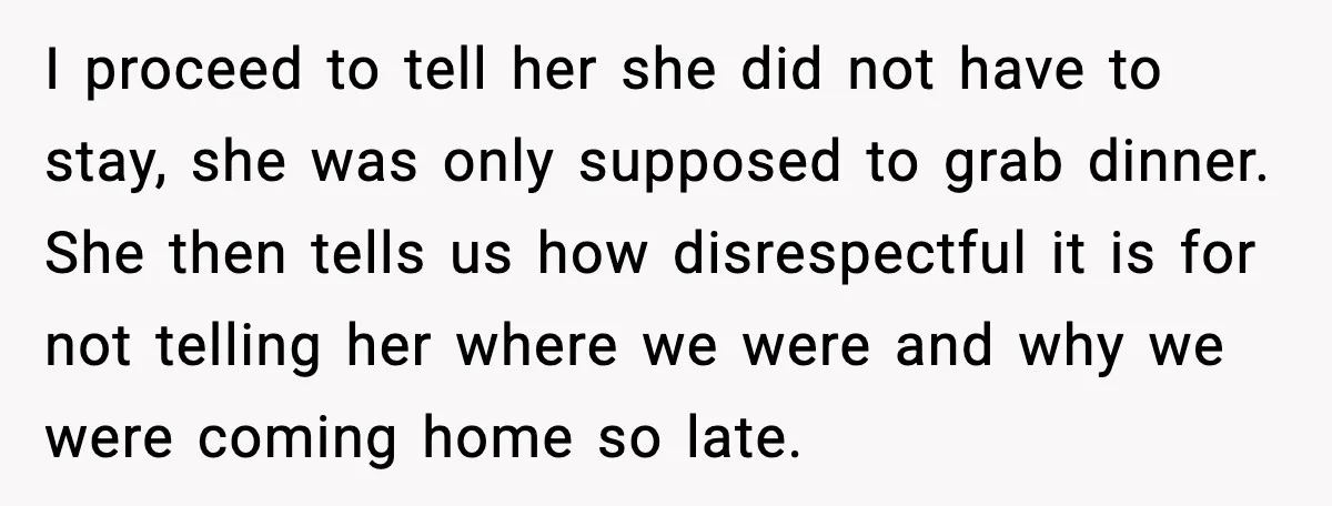 I proceed to tell her she did not have to stay, she was only supposed to grab dinner. She then tells us how disrespectful it is for not telling her...