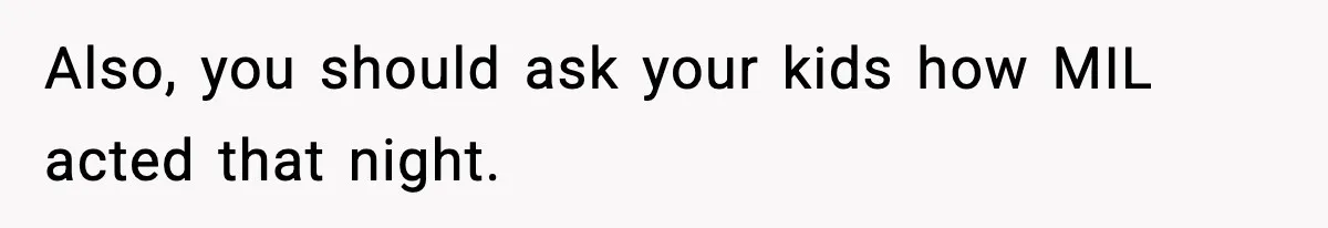 Also, you should ask your kids how MIL acted that night.