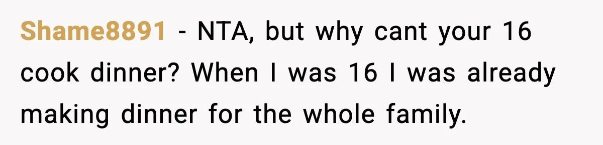 Shame8891 - NTA, but why cant your 16 cook dinner? When I was 16 I was already making dinner for the whole family.