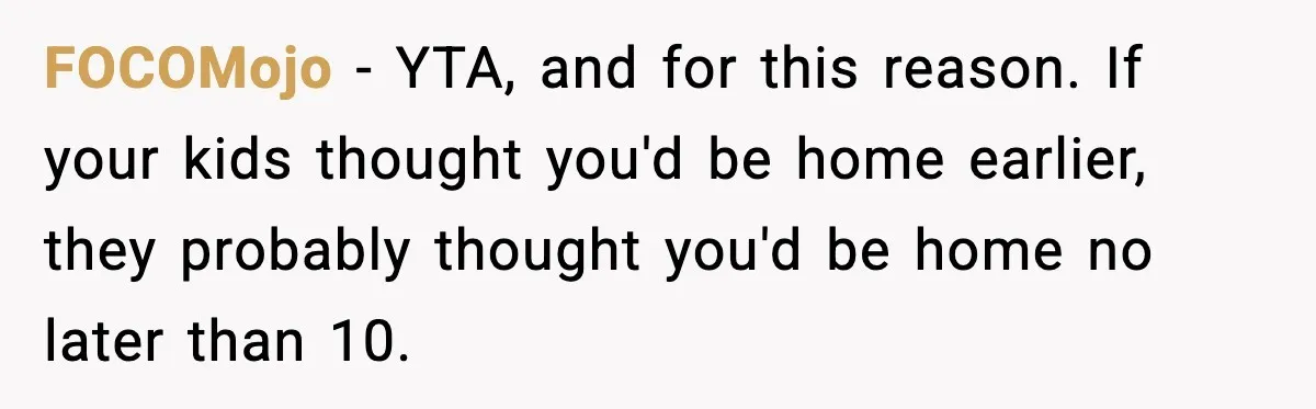 FOCOMojo - YTA, and for this reason. If your kids thought you'd be home earlier, they probably thought you'd be home no later than 10.