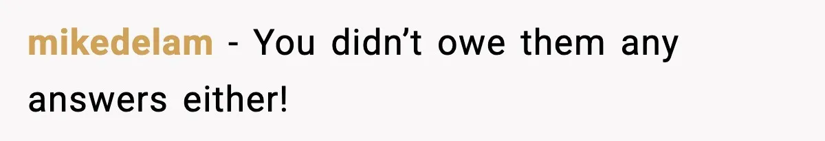 mikedelam - You didn’t owe them any answers either!