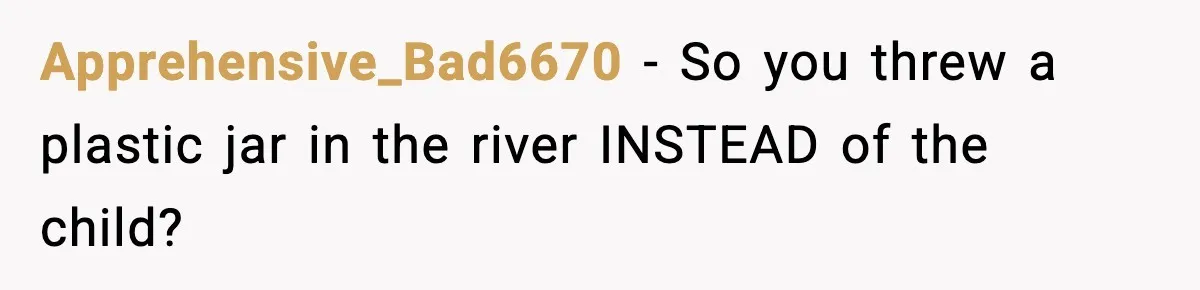 Apprehensive_Bad6670 - So you threw a plastic jar in the river INSTEAD of the child?