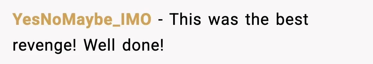 YesNoMaybe_IMO - This was the best revenge! Well done!