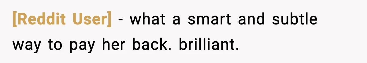 [Reddit User] - what a smart and subtle way to pay her back. brilliant.