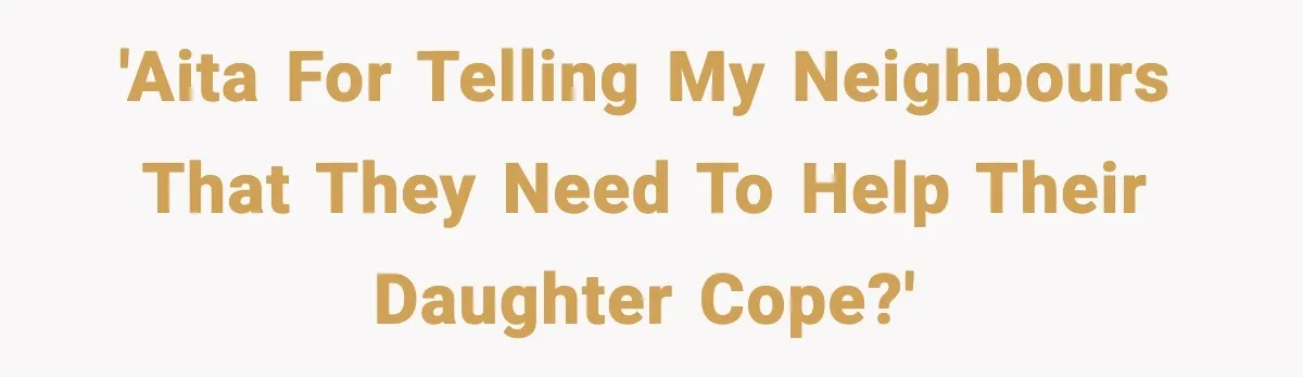 'AITA For telling my neighbours that they need to help their daughter cope?'