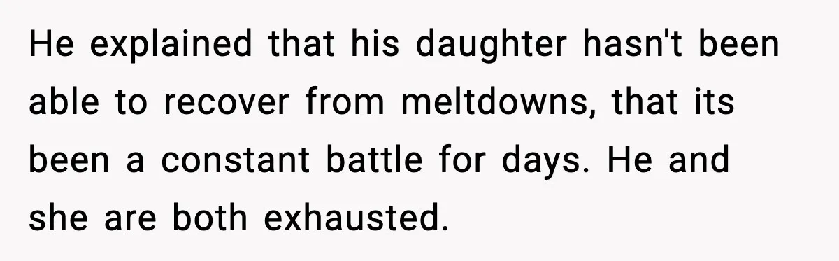 He explained that his daughter hasn't been able to recover from meltdowns, that its been a constant battle for days. He and she are both exhausted.