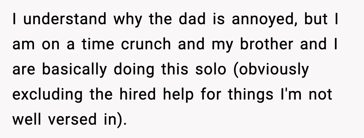 I understand why the dad is annoyed, but I am on a time crunch and my brother and I are basically doing this solo (obviously excluding the hired help for...
