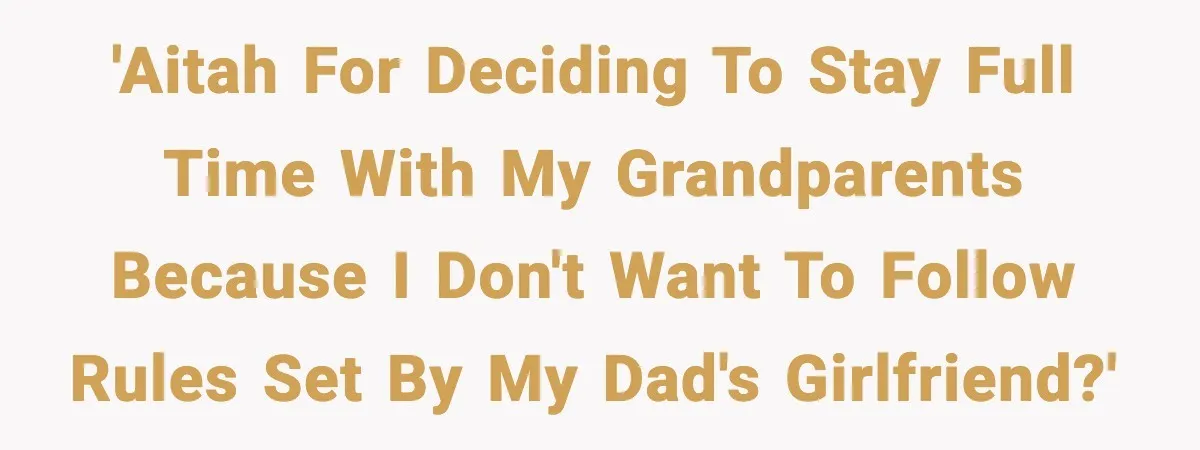 'AITAH for deciding to stay full time with my grandparents because I don't want to follow rules set by my dad's girlfriend?'