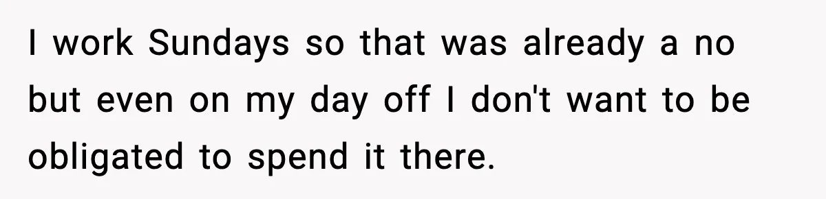 I work Sundays so that was already a no but even on my day off I don't want to be obligated to spend it there.
