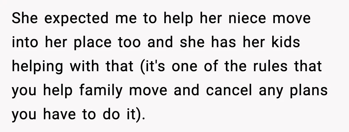 She expected me to help her niece move into her place too and she has her kids helping with that (it's one of the rules that you help family move...