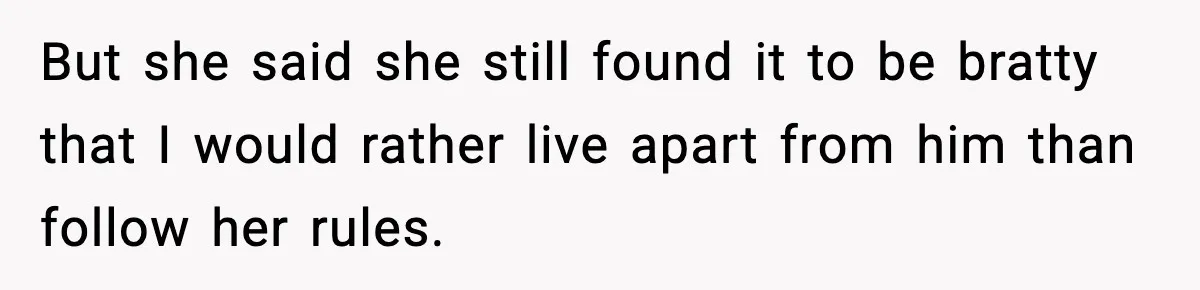 But she said she still found it to be bratty that I would rather live apart from him than follow her rules.