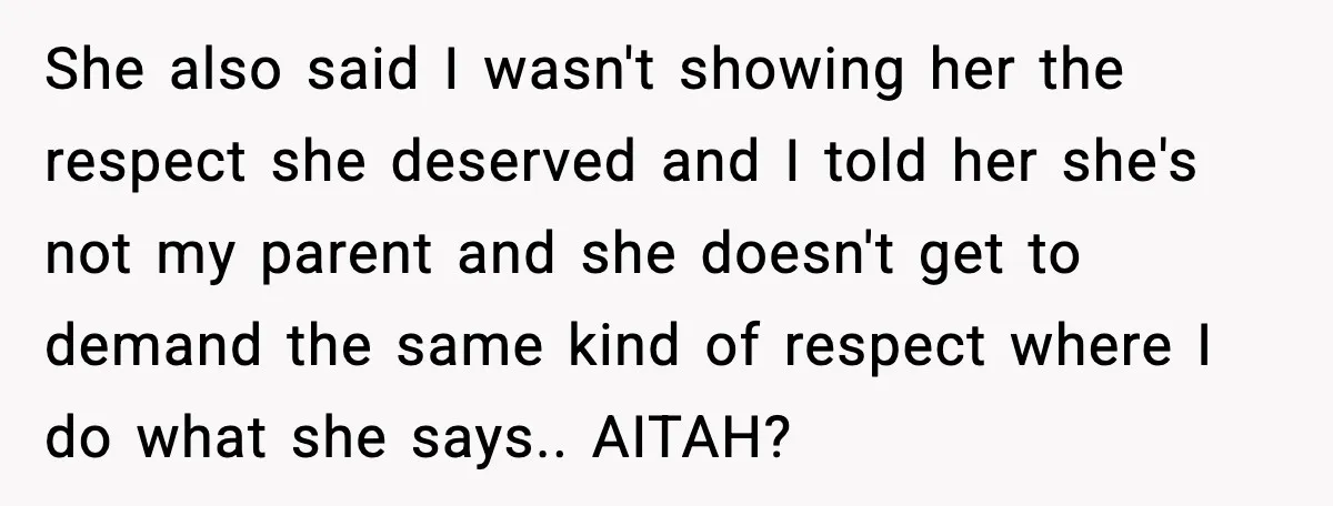 She also said I wasn't showing her the respect she deserved and I told her she's not my parent and she doesn't get to demand the same kind of respect...