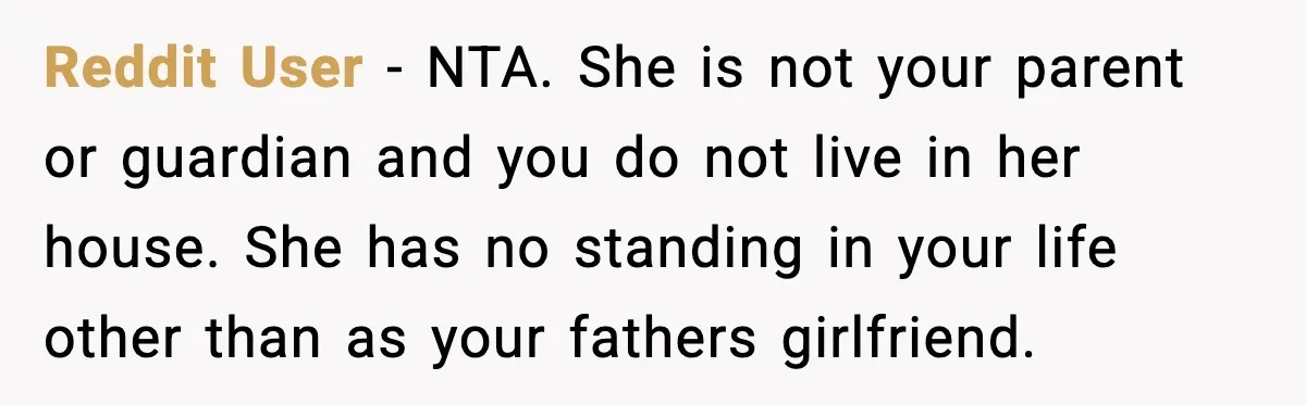 Reddit User - NTA. She is not your parent or guardian and you do not live in her house. She has no standing in your life other than as your...