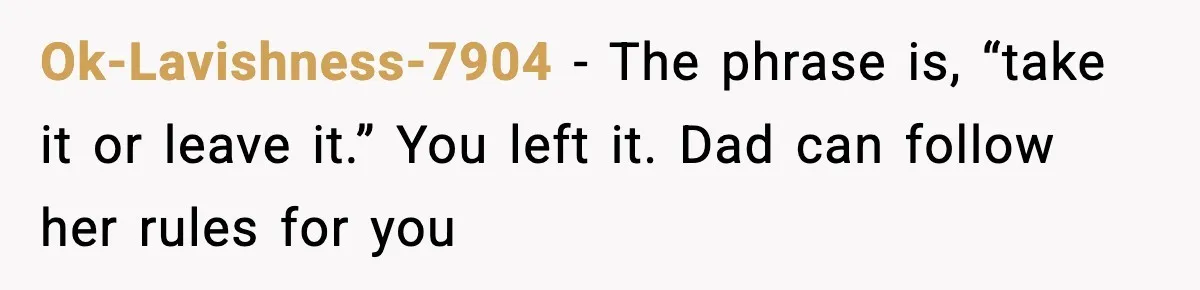 Ok-Lavishness-7904 - The phrase is, “take it or leave it.” You left it. Dad can follow her rules for you