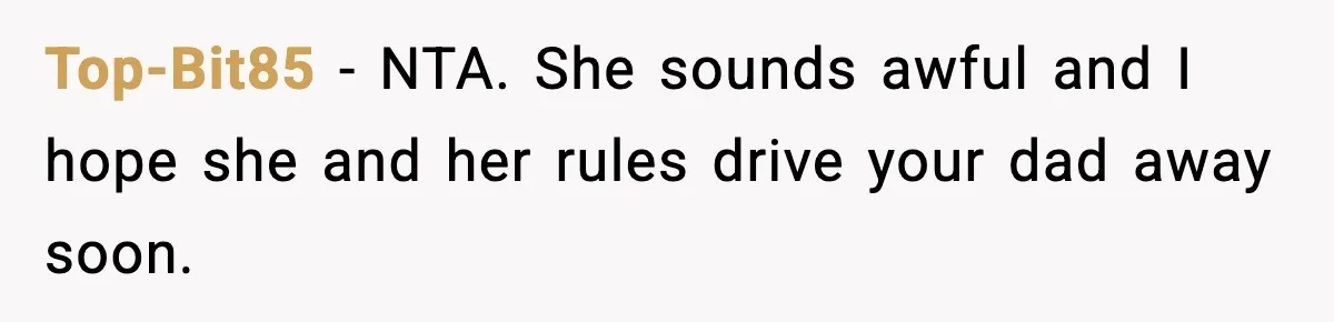 Top-Bit85 - NTA. She sounds awful and I hope she and her rules drive your dad away soon.